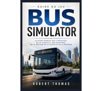 GUIDE DU JEU BUS SIMULATOR: LE GUIDE COMPLET DES ITINÉRAIRES, DE LA CONDUITE, DES PASSAGERS, DE LA GESTION DE LA FLOTTE ET DE LA MAÎTRISE
