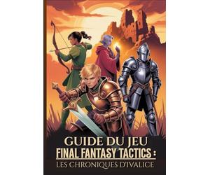 GUIDE DU JEU FINAL FANTASY TACTICS : LES CHRONIQUES D'IVALICE: La Procédure Pas À Pas Ultime Pour Maîtriser Les Secrets, Les Emplois Et Les Stratégies Avancées Pour Une Réussite À 100 %.