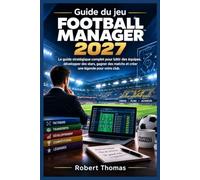 Guide du jeu Football Manager 2027: Le guide stratégique complet pour bâtir des équipes, développer des stars, gagner des matchs et créer une légende pour votre club.