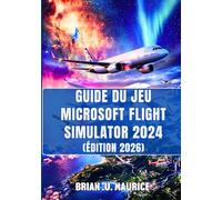 GUIDE DU JEU MICROSOFT FLIGHT SIMULATOR 2024 (ÉDITION 2026): Un Walkthrough Stratégique Complet Pour Le Mode Carrière, Les Systèmes, Les Missions, La ... Conseils d'Experts Pour Les Pilotes Virtuels.