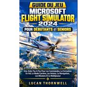 GUIDE DU JEU MICROSOFT FLIGHT SIMULATOR 2024 POUR DÉBUTANTS ET SENIORS: Une Aide Pas A Pas Pour Les Commandes, La Formation En Vol, Le Mode Carrière, ... La Navigation, Les Missions Et Le Multijoueur
