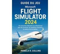 Guide du jeu Microsoft Flight Simulator 2024: Un manuel du débutant au professionnel pour les carrières, les systèmes d'aéronef, la météo et le vol réaliste