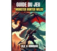 GUIDE DU JEU MONSTER HUNTER WILDS: Maîtrisez chaque chasse, affrontez des boss féroces et fabriquez du matériel imparable