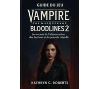 Guide du jeu Vampire The Masquerade Bloodlines 2: Les secrets de l'alimentation, des factions et du pouvoir interdit