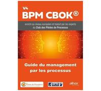 Guide Du Management Par Les Processus - Bpm Cbok V4 Enrichi Au Niveau Européen Et Traduit Par Les Membres Du Club Des Pilotes De Processus