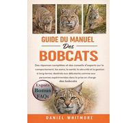 GUIDE DU MANUEL DES BOBCATS: Des réponses complètes et des conseils d’experts sur le comportement, les soins, la santé, la sécurité et la gestion à ... dans la prise en charge des bobcats