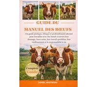 GUIDE DU MANUEL DES BŒUFS: Un guide pratique, éthique et profondément informé pour travailler avec des bœufs à travers leur dressage, leurs soins, ... vieillissement et la responsabilité à vie