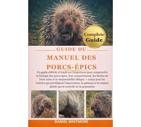 GUIDE DU MANUEL DES PORCS-ÉPICS: Un guide réfléchi et fondé sur l’expérience pour comprendre la biologie des porcs-épics, leur comportement, les ... les lecteurs qui privilégient l’observation,