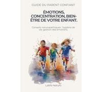 Guide du parent confiant : Émotions, concentration, bien-être de votre enfant.: Conseils naturopathiques : hygiène de vie, gestion des émotions.