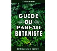 GUIDE DU PARFAIT BOTANISTE: Devenir expert en botanique. Livre sur la botanique