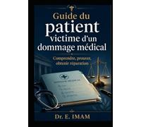 Guide du patient,victime d’un dommage médical.: Comprendre, prouver, obtenir réparation - Le guide pratique de l'indemnisation en droit français.