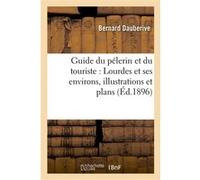 Guide du pélerin et du touriste : Lourdes et ses environs, illustrations et plans Dauberive (Auteur)
