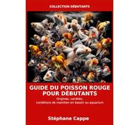 Guide du poisson rouge pour débutants: Origines, variétés, bien maintenir ses poissons rouges selon leurs besoins en bassin ou en aquarium