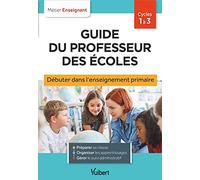 Guide du professeur des écoles - Débuter dans l'enseignement primaire: Stagiaires, assistants d'éducation et débutants