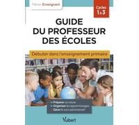 Guide du professeur des écoles - Débuter dans l'enseignement primaire: Stagiaires, assistants d'éducation et débutants