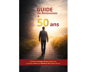 Guide du Renouveau à 50 Ans: Comment changer de vie, trouver un nouveau métier et redevenir libre après 50 ans
