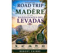 Guide du road trip à Madère et des randonnées des levadas: Itinéraires complets à travers l’île, routes de montagne, villages côtiers et tout ce qu’il ... découvrir les plus belles levadas de Madère