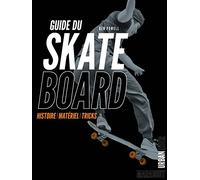 Guide du skateboard: Histoire - Matériel - Tricks