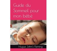 Guide du Sommeil pour mon bébé: Conseilles, 7 facteurs de perturbation, pleurs, difficultés pour s'endormir, réveils nocturnes...