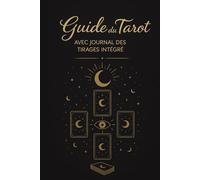 Guide du Tarot: Apprendre les arcanes majeurs et mineurs, réussir vos tirages, développer votre intuition - Avec journal des tirages intégré