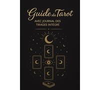 Guide du Tarot: Apprendre les arcanes majeurs et mineurs, réussir vos tirages, développer votre intuition - Avec journal des tirages intégré