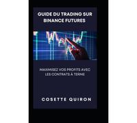 Guide Du Trading Sur Binance Futures: Maximisez Vos Profits Avec Les Contrats À Terme (French Edition)