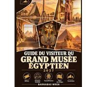 Guide du Visiteur du Grand Musée Égyptien 2027: Plans des étages, itinéraires chronométrés de 2 à 6 heures, galeries de Toutânkhamon, billets et comment l'associer à une visite des pyramides