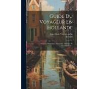 Guide Du Voyageur En Hollande: Itinéraire Pittoresque, Historique, Artistique Et Manufacturier...