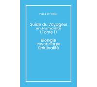 Guide du voyageur en humanité - Tome 1: Biologie, psychologie, spiritualité