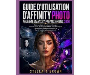 Guide d'utilisation d'Affinity Photo 2026: UN GUIDE ÉTAPE PAR ÉTAPE POUR LA RETOUCHE PHOTO, LE DÉVELOPPEMENT BRUT, LA RETOUCHE, LES CALQUES, LE ... LES FLUX DE TRAVAIL CRÉATIFS PROFESSIONNELS
