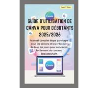 Guide d'utilisation de Canva pour débutants 2025/2026: Manuel complet étape par étape pour les seniors et les créateurs de tous les jours pour concevoir facilement du contenu époustouflant