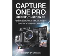 Guide D'utilisation De Capture One Pro: Le Manuel Complet, Étape Par Étape, Pour Maîtriser Le Traitement Et Le Flux De Travail Professionnels Des Fichiers RAW, De L'importation À L'exportation