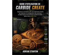 GUIDE D'UTILISATION DE CARBIDE CREATE: Apprenez la conception CNC, les trajectoires d'outils, les matériaux, la configuration des machines, le ... professionnelles grâce à des projets réels.