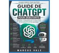 GUIDE D'UTILISATION DE CHATGPT POUR DÉBUTANTS: Maîtriser l'IA pour le travail, l'apprentissage, la créativité et la productivité quotidienne