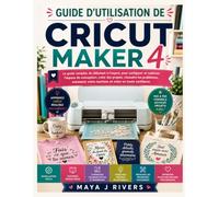 GUIDE D'UTILISATION DE CRICUT MAKER 4: Le guide complet, du débutant à l'expert, pour configurer et maîtriser l'espace de conception, créer des ... votre machine et créer en toute confiance.