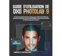 Guide d'utilisation de DxO PhotoLab 9: Un manuel simple étape par étape pour maîtriser l'édition de photos, la réduction du bruit DeepPRIME, le flux de travail RAW et l'étalonnage des couleurs