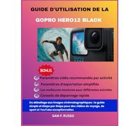 Guide d'utilisation de la GoPro HERO12 Black: Du déballage aux images cinématographiques : le guide simple et étape par étape pour des vidéos de voyage, de sport et YouTube exceptionnelles