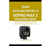 GUIDE D'UTILISATION DE LA GOPRO MAX 2 POUR DÉBUTANTS: Filmez en toute confiance dans n'importe quelle situation grâce à des préréglages simples, des ... et des habitudes de tournage réalistes.