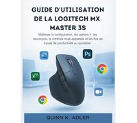 Guide D'utilisation de la Logitech MX Master 3S: Maîtriser la configuration, les options +, les raccourcis, le contrôle multi-appareils et les flux de travail de productivité au quotidien