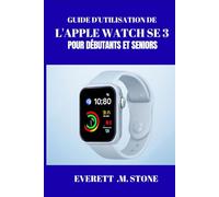 GUIDE D'UTILISATION DE L'APPLE WATCH SE 3 POUR DÉBUTANTS ET SENIORS: Libérer La Forme Physique, La Connectivité Et La Commodité, Maîtriser Le Suivi De La Santé, La Personnalisation Et L'intégration Tr