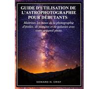 GUIDE D'UTILISATION DE L'ASTROPHOTOGRAPHIE POUR DÉBUTANTS: Maîtrisez les bases de la photographie d'étoiles, de planètes et de galaxies avec votre appareil photo.