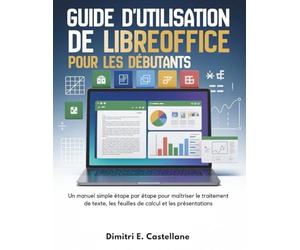 Guide d'utilisation de LibreOffice pour les débutants: Un manuel simple étape par étape pour maîtriser le traitement de texte, les feuilles de calcul et les présentations