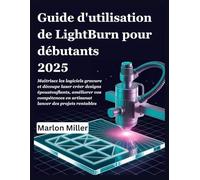 Guide d'utilisation de LightBurn pour débutants 2025: Maîtrisez les logiciels gravure et découpe laser créer designs époustouflants, améliorer vos compétences en artisanat lancer des projets rentables