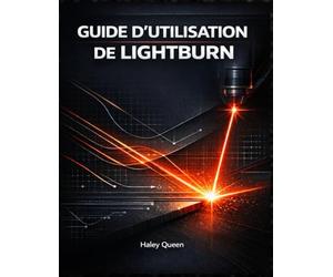 GUIDE D'UTILISATION DE LIGHTBURN: Un ouvrage de référence complet pour la conception, la commande de machines et la production de précision.