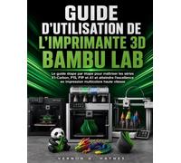 GUIDE D'UTILISATION DE L'IMPRIMANTE 3D BAMBU LAB: Le guide étape par étape pour maîtriser les séries X1-Carbon, P1S, P1P et A1 et atteindre l'excellence en impression multicolore haute vitesse
