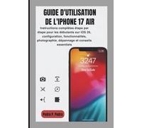 GUIDE D'UTILISATION DE L'IPHONE 17 AIR: Instructions complètes étape par étape pour les débutants sur iOS 26, configuration, fonctionnalités, photographie, dépannage et conseils essentiels