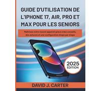 GUIDE D'UTILISATION DE L'IPHONE 17, AIR, PRO ET MAX POUR LES SENIORS: Maîtrisez votre nouvel appareil grâce à des conseils, des astuces et une configuration étape par étape