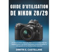 Guide d'utilisation de Nikon Z8/Z9: Un manuel simple étape par étape pour la configuration de l'appareil photo, les menus, techniques de photographie, la vidéographie et les fonctionnalités avancées