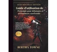 Guide d'utilisation de PixInsight pour débutants et utilisateurs confirmés: Maîtrisez le traitement de l'astrophotographie grâce à des techniques ... des images époustouflantes du ciel nocturne