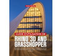 GUIDE D'UTILISATION DE RHINO 3D AND GRASHOPPER: Maîtrisez la conception paramétrique, la modélisation, les flux de travail informatiques et la fabrication numérique en toute confiance